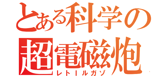 とある科学の超電磁炮（レトＩルガゾ）