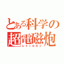 とある科学の超電磁炮（レトＩルガゾ）