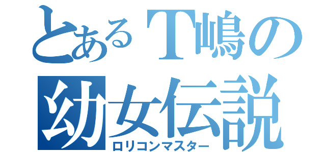 とあるＴ嶋の幼女伝説（ロリコンマスター）