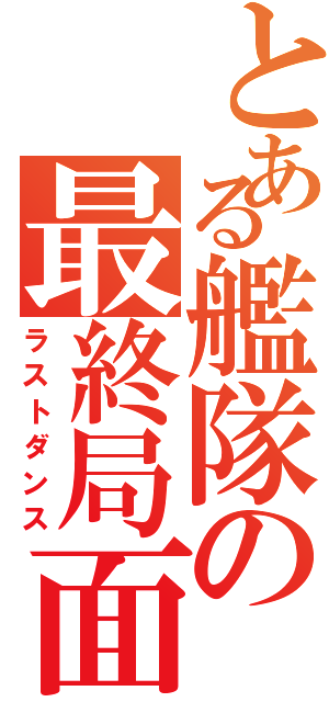 とある艦隊の最終局面（ラストダンス）