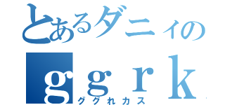 とあるダニィのｇｇｒｋｓ（ググれカス）