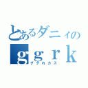 とあるダニィのｇｇｒｋｓ（ググれカス）