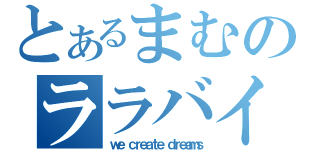 とあるまむのララバイ（ｗｅ ｃｒｅａｔｅ ｄｒｅａｍｓ）