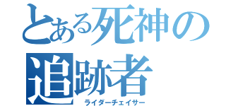 とある死神の追跡者（ ライダーチェイサー）