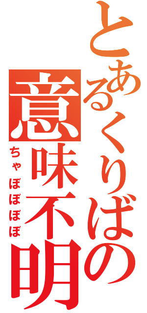 とあるくりばの意味不明（ちゃぼぼぼぼ）