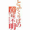 とあるくりばの意味不明（ちゃぼぼぼぼ）