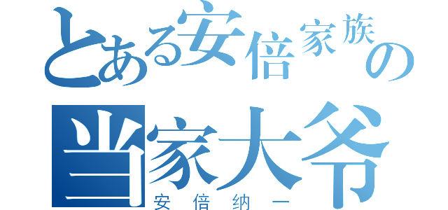 とある安倍家族の当家大爷（安倍纳一）