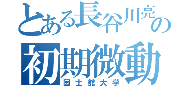 とある長谷川亮太の初期微動（国士舘大学）