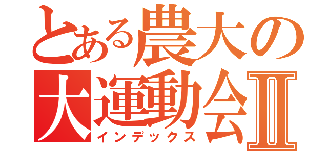 とある農大の大運動会Ⅱ（インデックス）