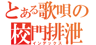 とある歌唄の校門排泄（インデックス）