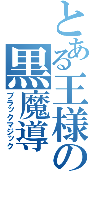 とある王様の黒魔導（ブラックマジック）
