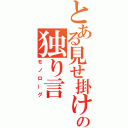 とある見せ掛けのの独り言（モノローグ）