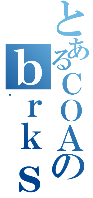 とあるＣＯＡのｂｒｋｓ（۶）