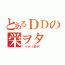 とあるＤＤの栄ヲタ（~イチゴ男子~）