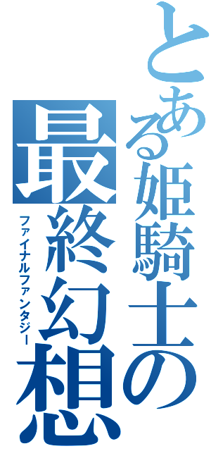 とある姫騎士の最終幻想（ファイナルファンタジー）