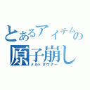 とあるアイテムの原子崩し（メルトダウナー）