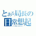 とある局長の日常想起録（ゴリラ局長とは言わせない）