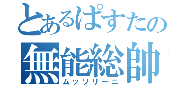 とあるぱすたの無能総帥（ムッソリーニ）