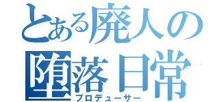 とある廃人の堕落日常（プロデューサー）