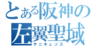 とある阪神の左翼聖域（ヤニキュソス）