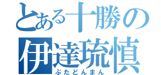 とある十勝の伊達琉慎（ぶたどんまん）