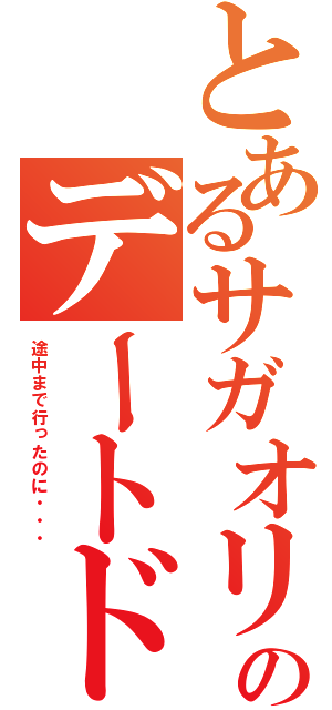 とあるサガオリのデートドタキャン（途中まで行ったのに・・・）