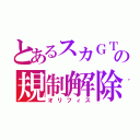 とあるスカＧＴの規制解除（オリフィス）