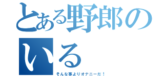 とある野郎のいる（そんな事よりオナニーだ！）