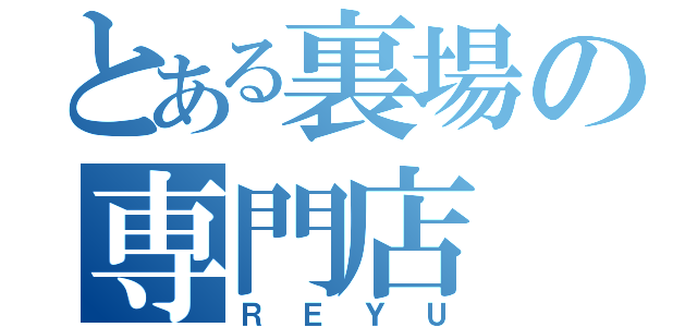 とある裏場の専門店（ＲＥＹＵ）