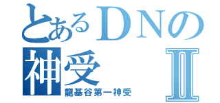 とあるＤＮの神受Ⅱ（龍基谷第一神受）