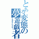 とある変態の夢遊戯者（エロゲプレイヤー）