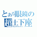 とある眼鏡の超土下座（ヲコメサマァア！！）