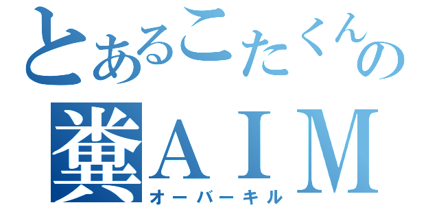 とあるこたくんの糞ＡＩＭ（オーバーキル）