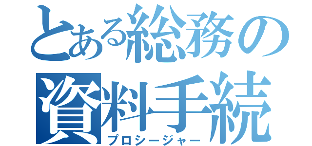 とある総務の資料手続（プロシージャー）