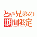 とある兄弟の期間限定（このシスコンがぁぁぁぁぁぁ）