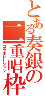 とある奏銀の二重唱枠（コラボレーション）