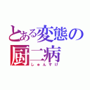 とある変態の厨二病（しゅんすけ）