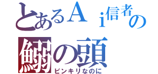 とあるＡｉ信者の鰯の頭（ピンキリなのに）