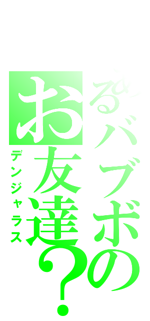 とあるバブボのお友達？（デンジャラス）