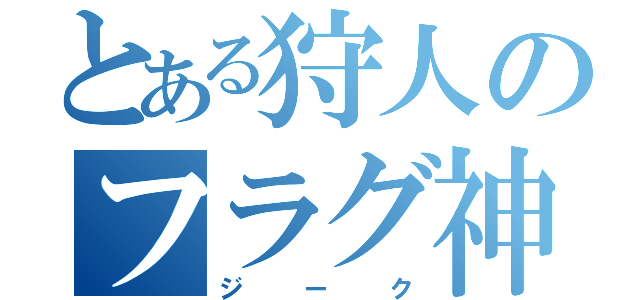 とある狩人のフラグ神（ジーク）