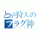 とある狩人のフラグ神（ジーク）