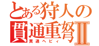 とある狩人の貫通重弩Ⅱ（貫通ヘビィ）