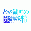 とある湖畔の氷結妖精（＼あたい／）