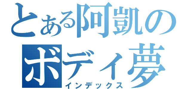 とある阿凱のボディ夢想（インデックス）