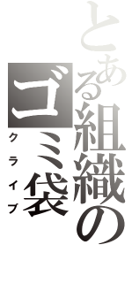 とある組織のゴミ袋（クライブ）