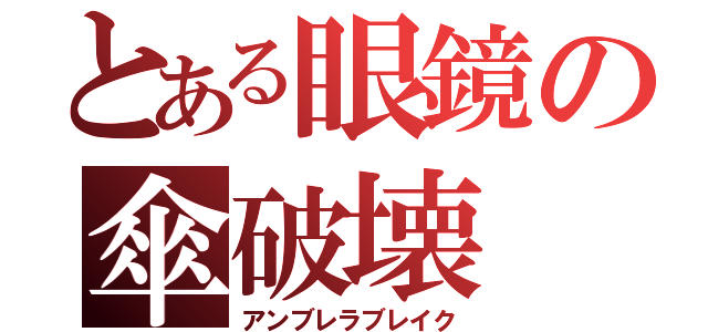 とある眼鏡の傘破壊（アンブレラブレイク）