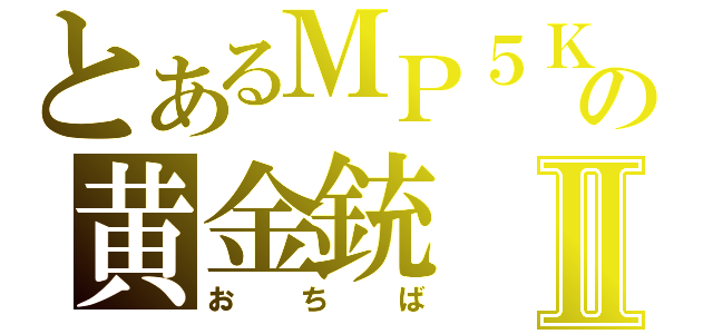 とあるＭＰ５Ｋの黄金銃Ⅱ（おちば）