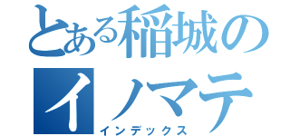 とある稲城のイノマティー（インデックス）