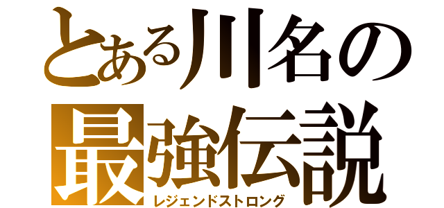 とある川名の最強伝説（レジェンドストロング）