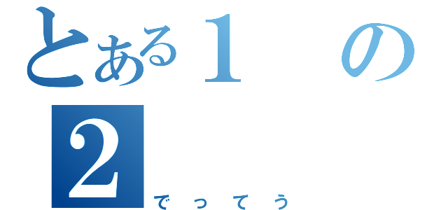 とある１の２（でってう）